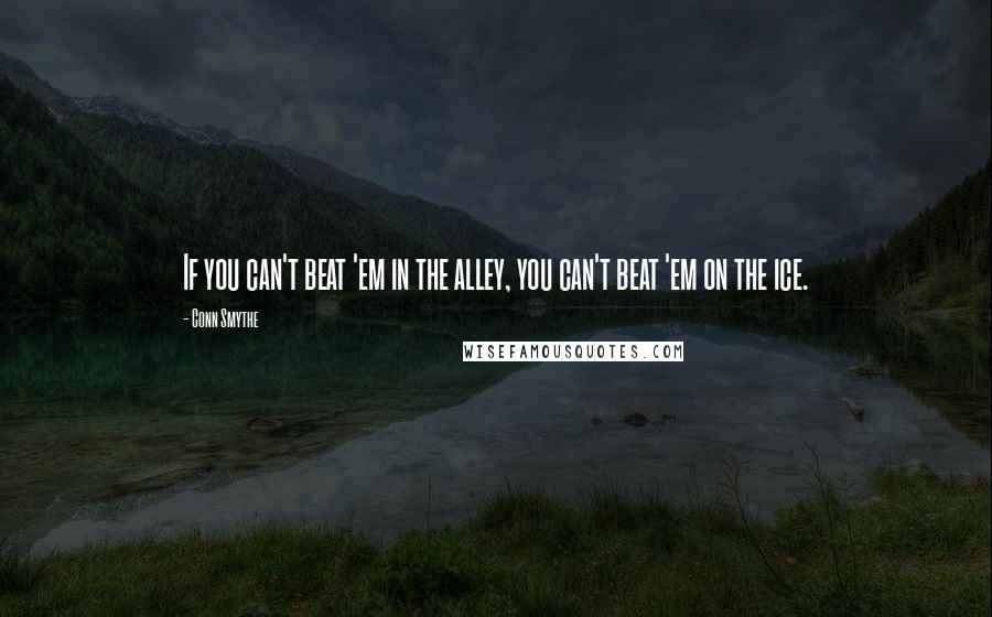 Conn Smythe Quotes: If you can't beat 'em in the alley, you can't beat 'em on the ice.