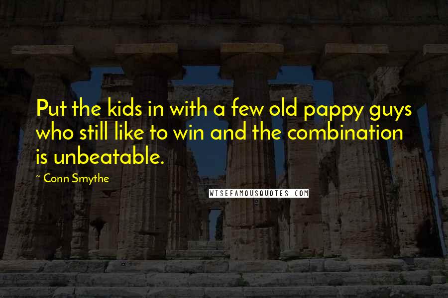 Conn Smythe Quotes: Put the kids in with a few old pappy guys who still like to win and the combination is unbeatable.