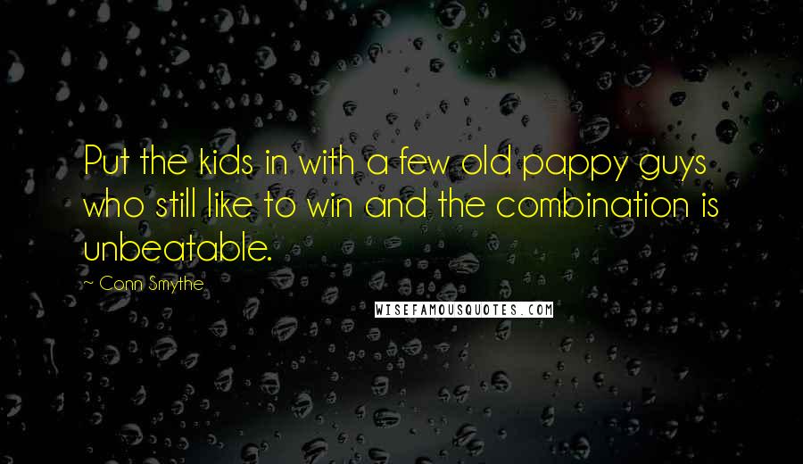 Conn Smythe Quotes: Put the kids in with a few old pappy guys who still like to win and the combination is unbeatable.