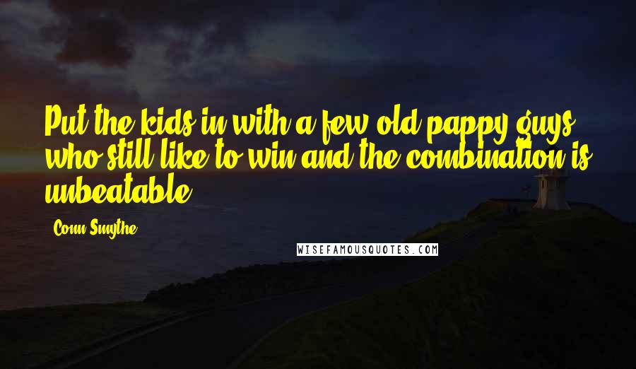 Conn Smythe Quotes: Put the kids in with a few old pappy guys who still like to win and the combination is unbeatable.