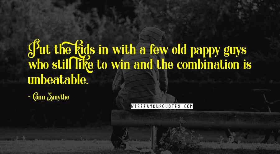 Conn Smythe Quotes: Put the kids in with a few old pappy guys who still like to win and the combination is unbeatable.