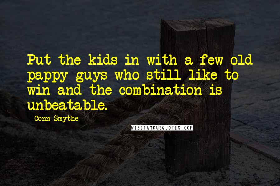 Conn Smythe Quotes: Put the kids in with a few old pappy guys who still like to win and the combination is unbeatable.