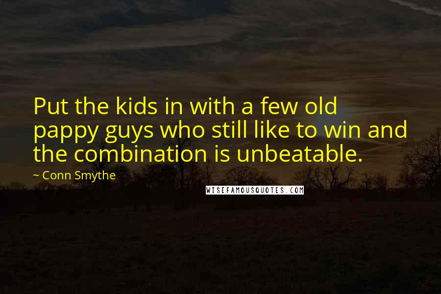 Conn Smythe Quotes: Put the kids in with a few old pappy guys who still like to win and the combination is unbeatable.