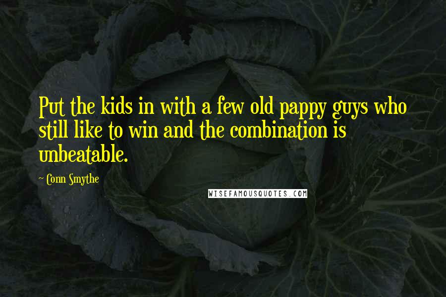 Conn Smythe Quotes: Put the kids in with a few old pappy guys who still like to win and the combination is unbeatable.