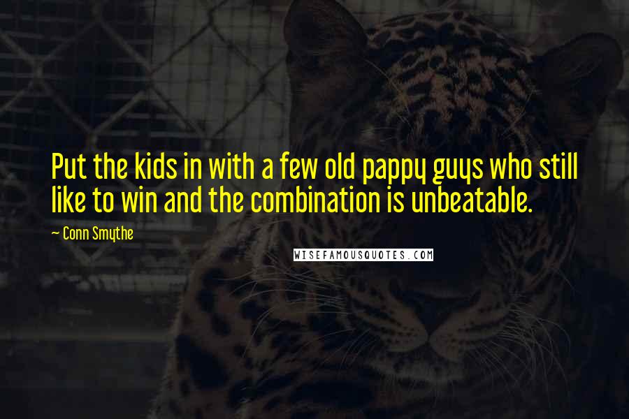 Conn Smythe Quotes: Put the kids in with a few old pappy guys who still like to win and the combination is unbeatable.