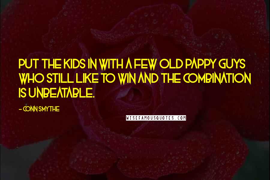 Conn Smythe Quotes: Put the kids in with a few old pappy guys who still like to win and the combination is unbeatable.