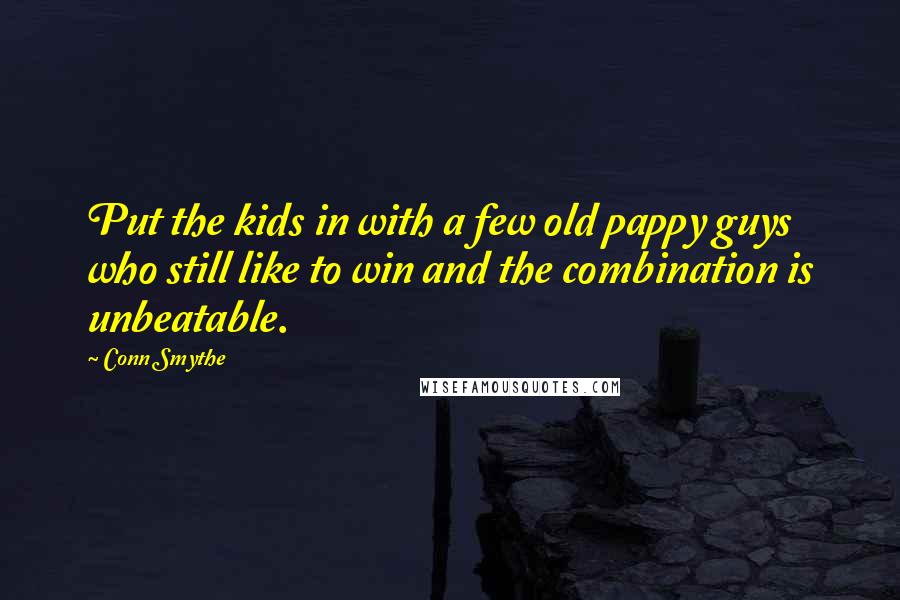 Conn Smythe Quotes: Put the kids in with a few old pappy guys who still like to win and the combination is unbeatable.