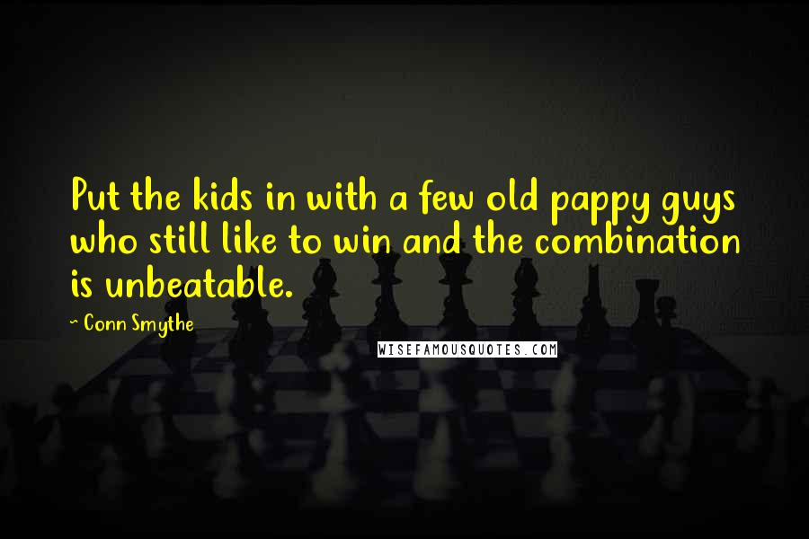 Conn Smythe Quotes: Put the kids in with a few old pappy guys who still like to win and the combination is unbeatable.