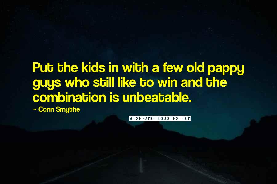 Conn Smythe Quotes: Put the kids in with a few old pappy guys who still like to win and the combination is unbeatable.