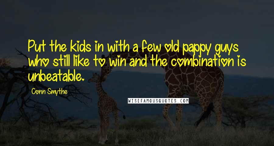 Conn Smythe Quotes: Put the kids in with a few old pappy guys who still like to win and the combination is unbeatable.