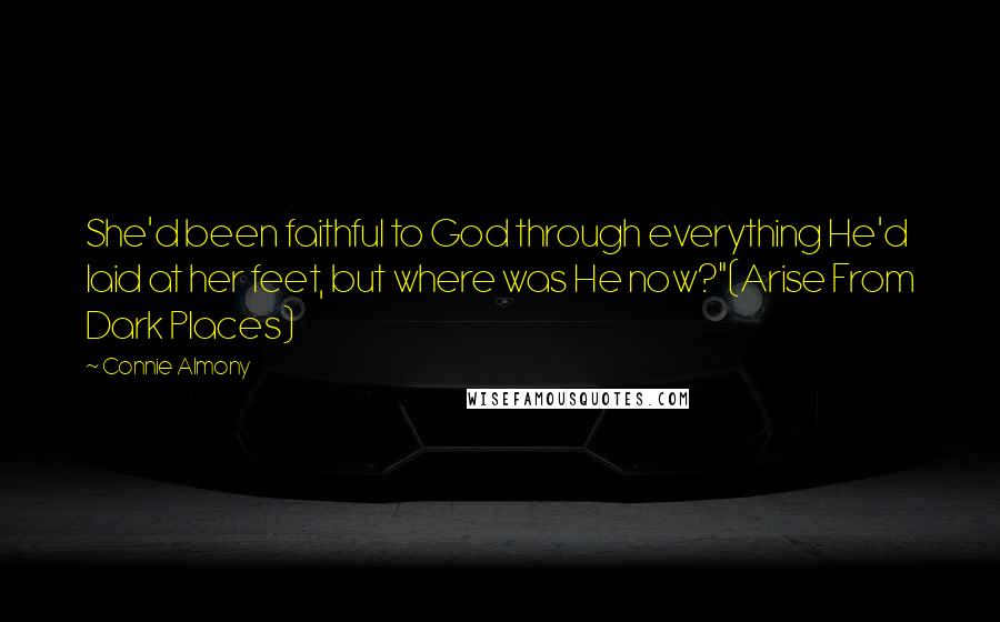 Connie Almony Quotes: She'd been faithful to God through everything He'd laid at her feet, but where was He now?"(Arise From Dark Places)