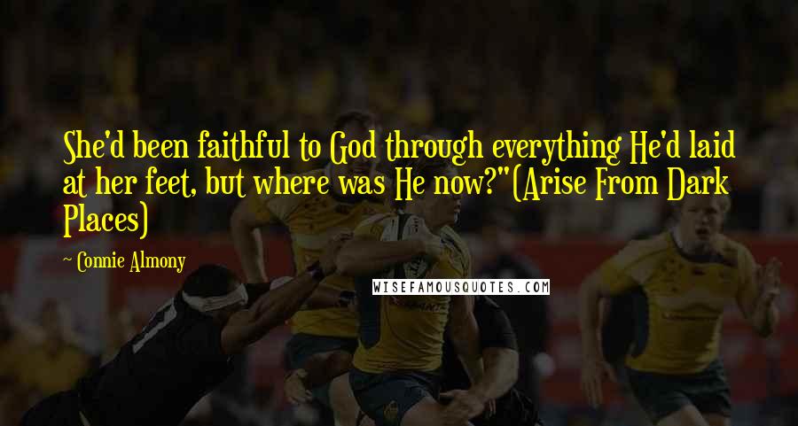 Connie Almony Quotes: She'd been faithful to God through everything He'd laid at her feet, but where was He now?"(Arise From Dark Places)