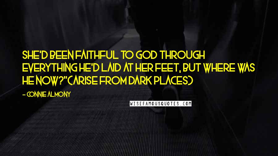 Connie Almony Quotes: She'd been faithful to God through everything He'd laid at her feet, but where was He now?"(Arise From Dark Places)