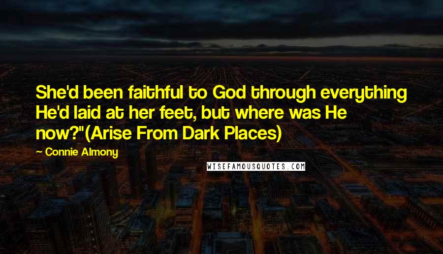 Connie Almony Quotes: She'd been faithful to God through everything He'd laid at her feet, but where was He now?"(Arise From Dark Places)