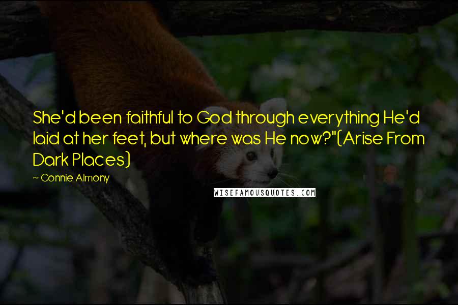 Connie Almony Quotes: She'd been faithful to God through everything He'd laid at her feet, but where was He now?"(Arise From Dark Places)
