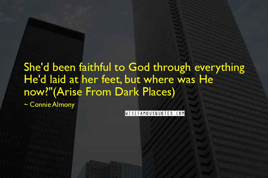 Connie Almony Quotes: She'd been faithful to God through everything He'd laid at her feet, but where was He now?"(Arise From Dark Places)