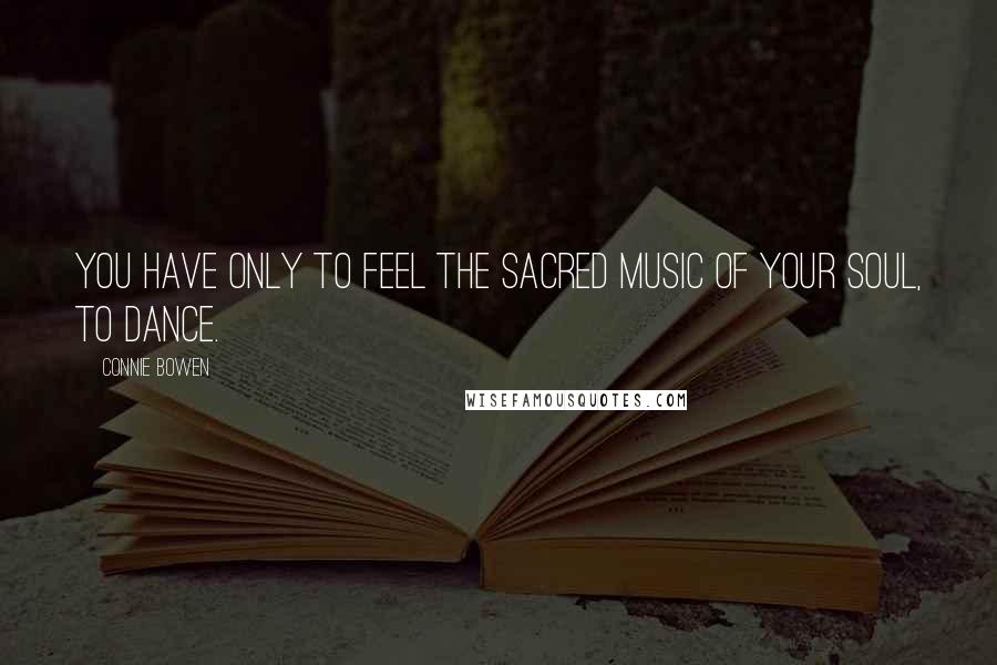 Connie Bowen Quotes: You have only to feel the sacred music of your soul, to dance.