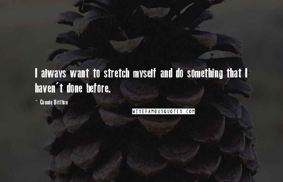 Connie Britton Quotes: I always want to stretch myself and do something that I haven't done before.