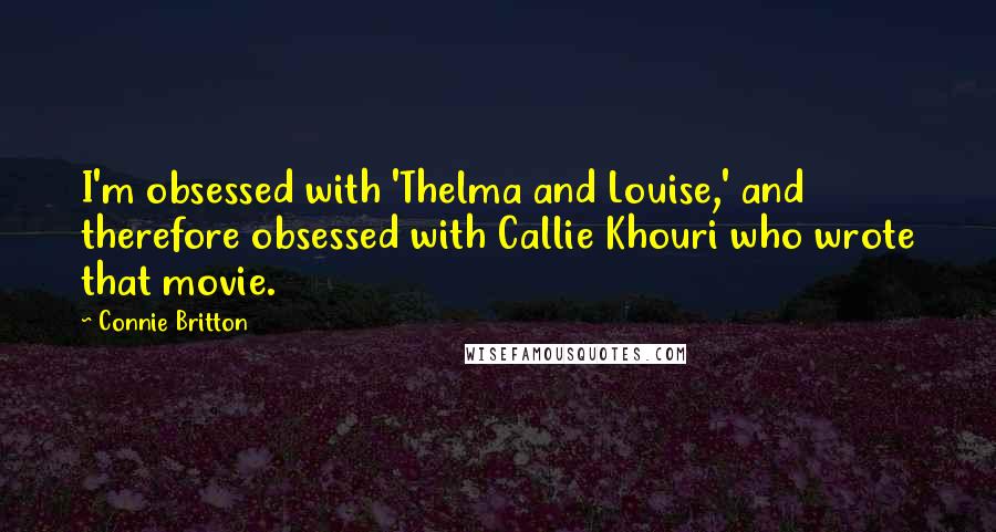 Connie Britton Quotes: I'm obsessed with 'Thelma and Louise,' and therefore obsessed with Callie Khouri who wrote that movie.