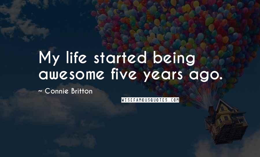 Connie Britton Quotes: My life started being awesome five years ago.