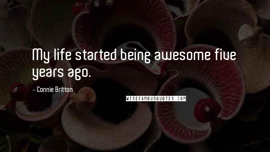 Connie Britton Quotes: My life started being awesome five years ago.