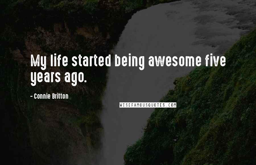 Connie Britton Quotes: My life started being awesome five years ago.