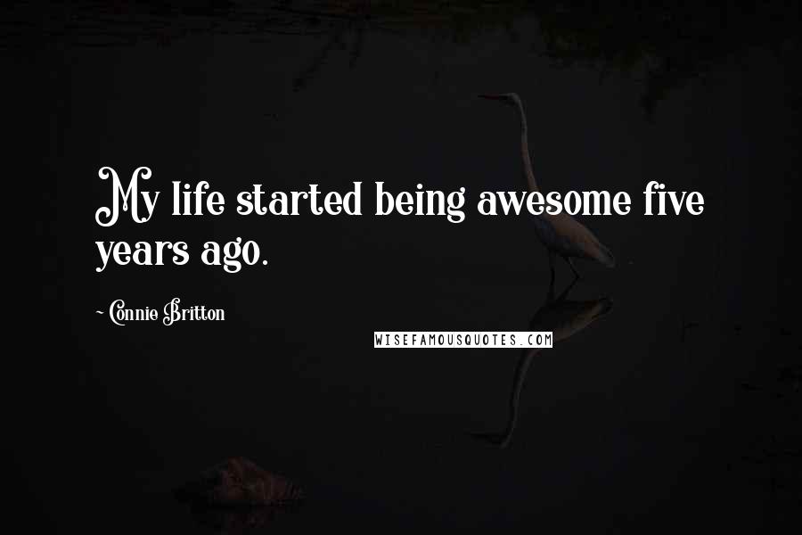 Connie Britton Quotes: My life started being awesome five years ago.