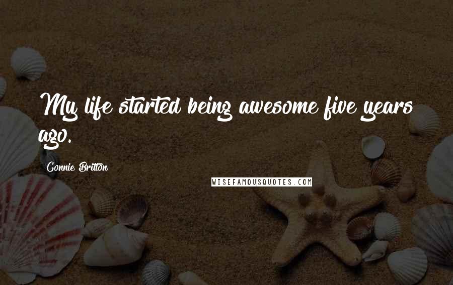 Connie Britton Quotes: My life started being awesome five years ago.