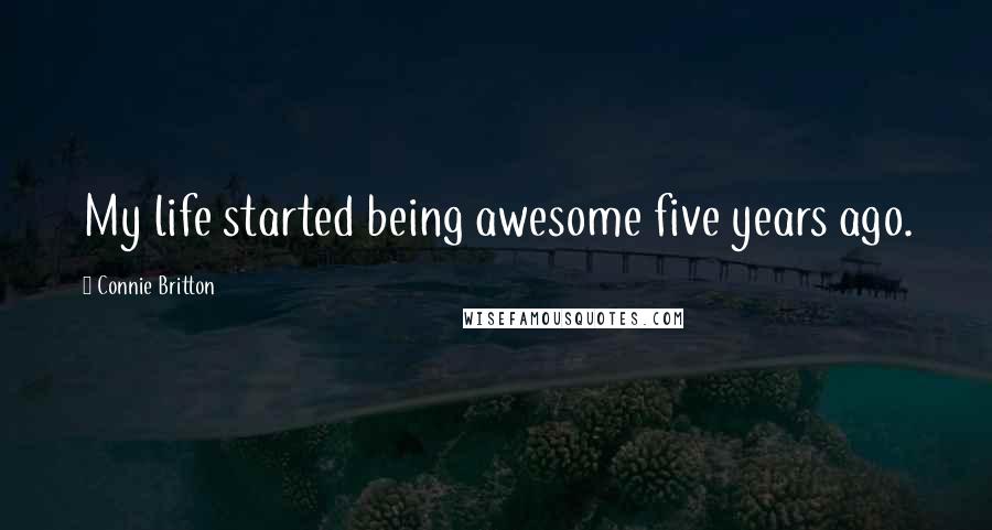 Connie Britton Quotes: My life started being awesome five years ago.