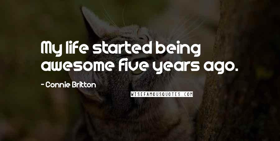 Connie Britton Quotes: My life started being awesome five years ago.