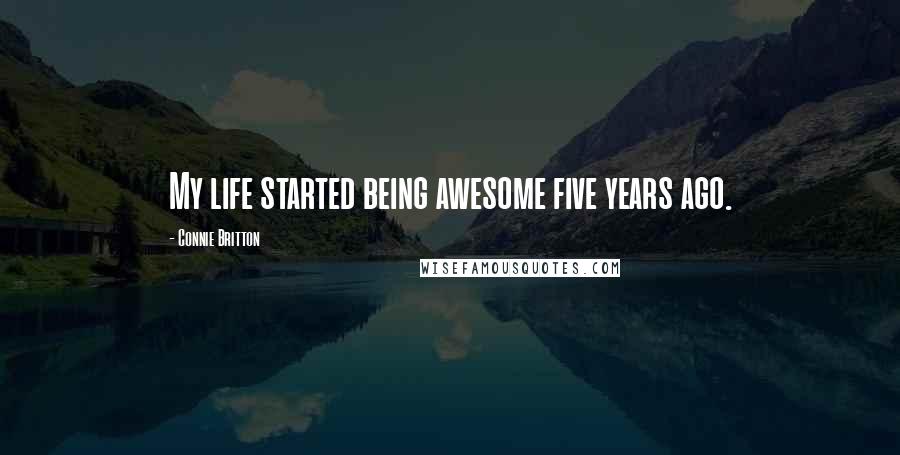 Connie Britton Quotes: My life started being awesome five years ago.