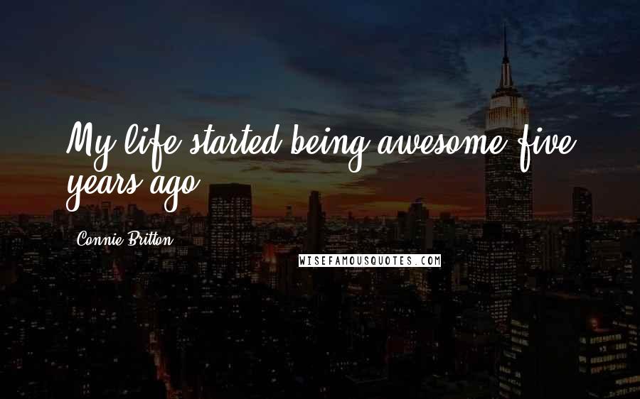 Connie Britton Quotes: My life started being awesome five years ago.