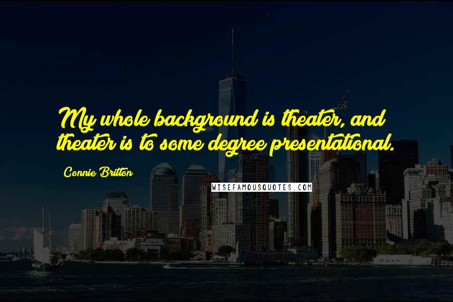 Connie Britton Quotes: My whole background is theater, and theater is to some degree presentational.