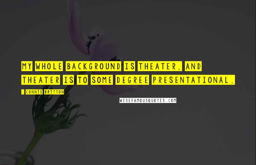 Connie Britton Quotes: My whole background is theater, and theater is to some degree presentational.