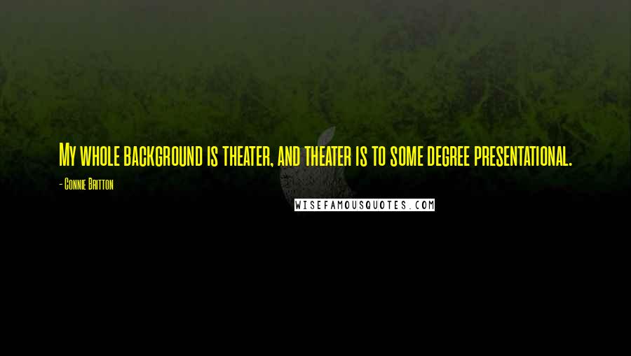 Connie Britton Quotes: My whole background is theater, and theater is to some degree presentational.