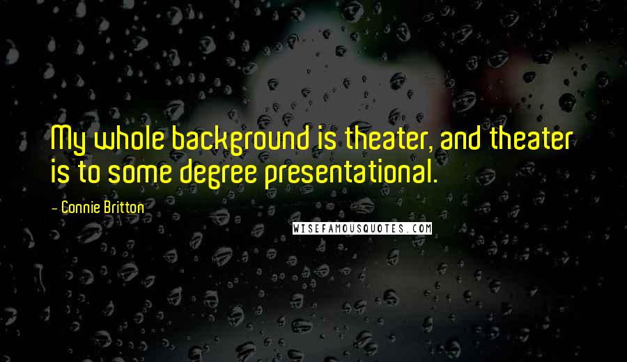 Connie Britton Quotes: My whole background is theater, and theater is to some degree presentational.