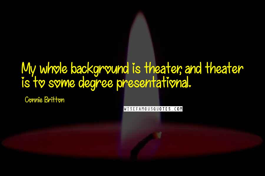 Connie Britton Quotes: My whole background is theater, and theater is to some degree presentational.