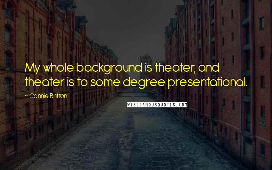 Connie Britton Quotes: My whole background is theater, and theater is to some degree presentational.