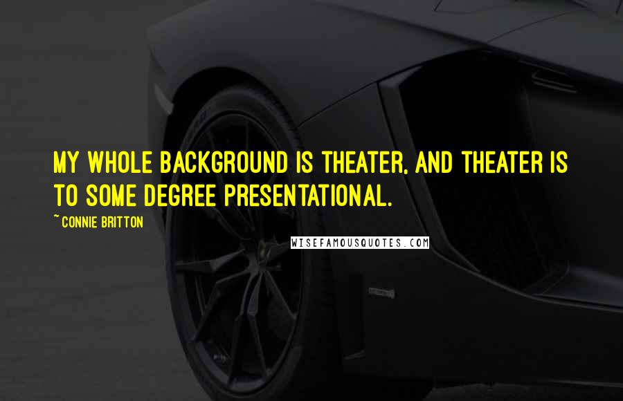 Connie Britton Quotes: My whole background is theater, and theater is to some degree presentational.