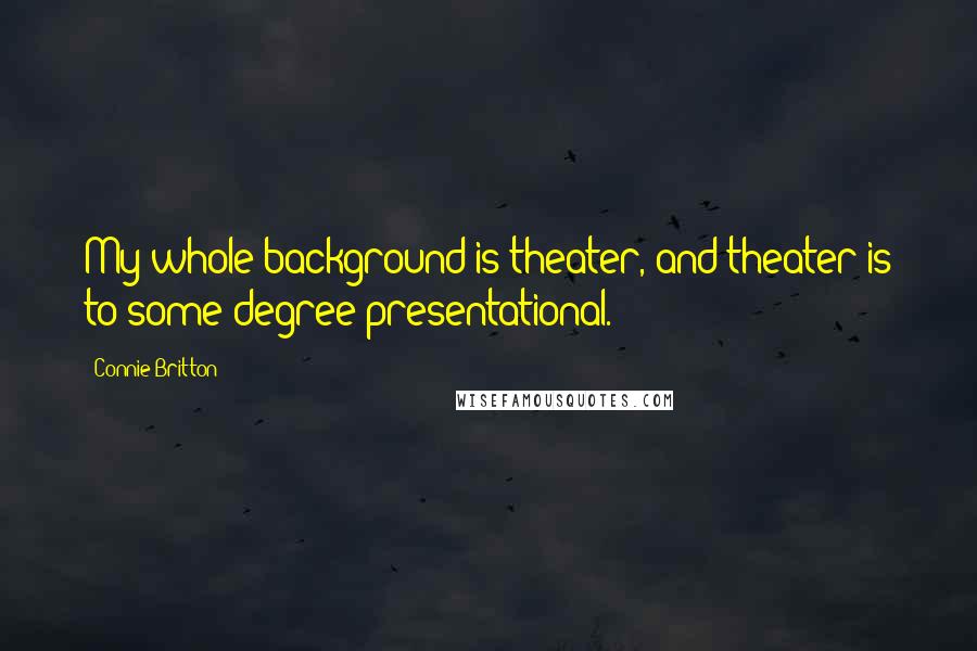 Connie Britton Quotes: My whole background is theater, and theater is to some degree presentational.