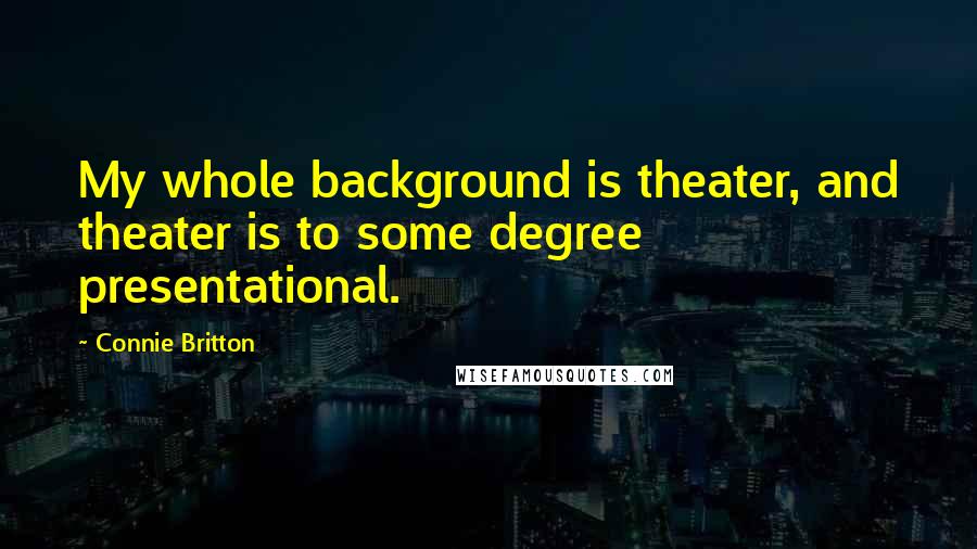 Connie Britton Quotes: My whole background is theater, and theater is to some degree presentational.