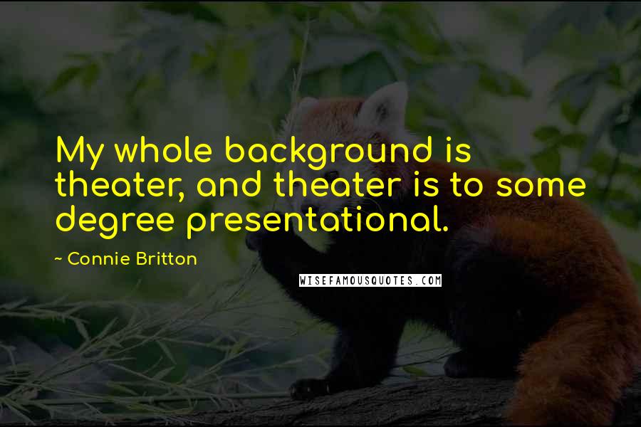 Connie Britton Quotes: My whole background is theater, and theater is to some degree presentational.