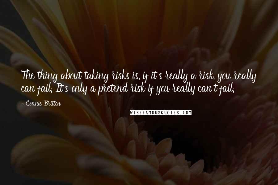 Connie Britton Quotes: The thing about taking risks is, if it's really a risk, you really can fail. It's only a pretend risk if you really can't fail.