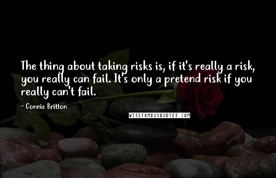 Connie Britton Quotes: The thing about taking risks is, if it's really a risk, you really can fail. It's only a pretend risk if you really can't fail.