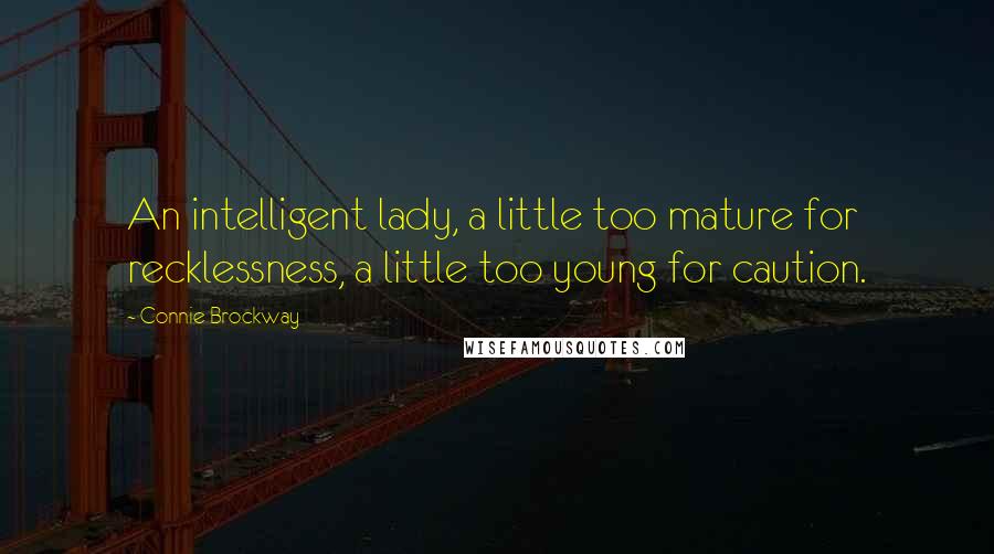 Connie Brockway Quotes: An intelligent lady, a little too mature for recklessness, a little too young for caution.