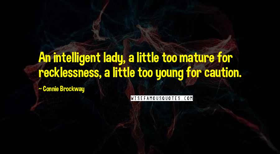 Connie Brockway Quotes: An intelligent lady, a little too mature for recklessness, a little too young for caution.
