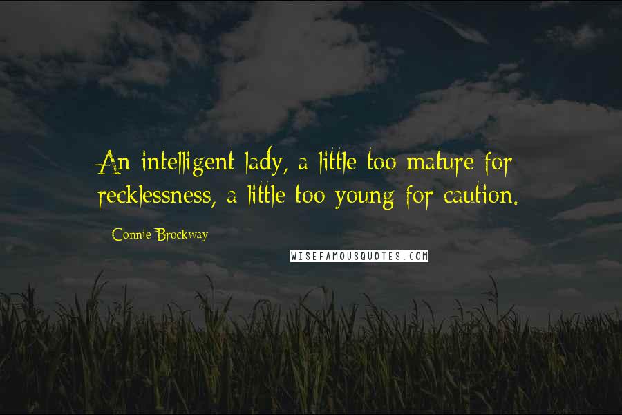 Connie Brockway Quotes: An intelligent lady, a little too mature for recklessness, a little too young for caution.