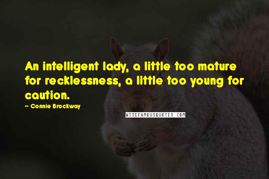 Connie Brockway Quotes: An intelligent lady, a little too mature for recklessness, a little too young for caution.