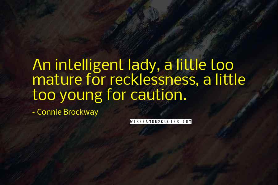 Connie Brockway Quotes: An intelligent lady, a little too mature for recklessness, a little too young for caution.