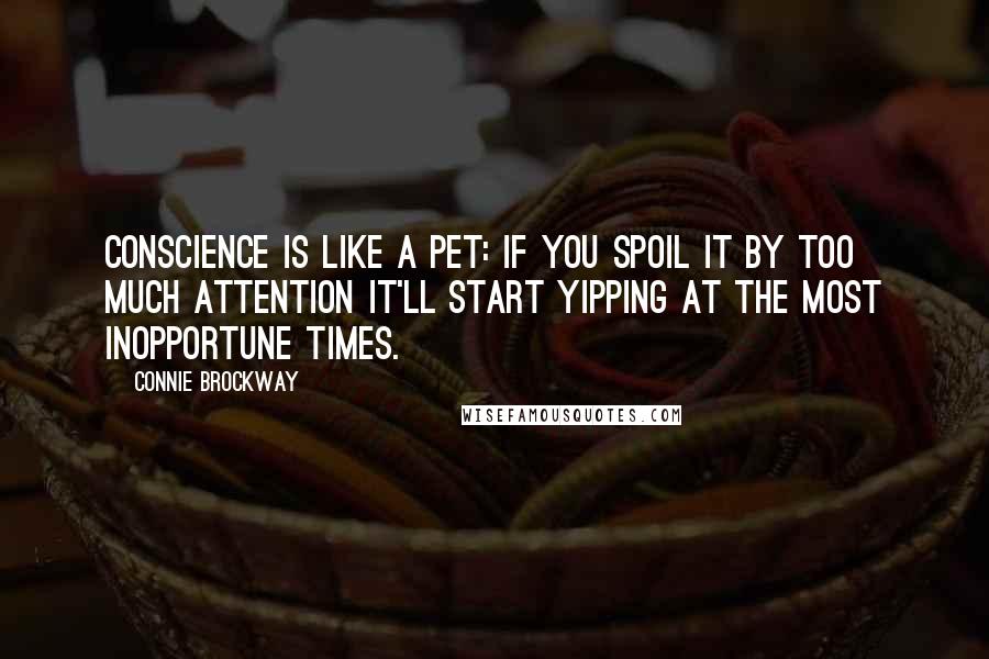 Connie Brockway Quotes: Conscience is like a pet: If you spoil it by too much attention it'll start yipping at the most inopportune times.